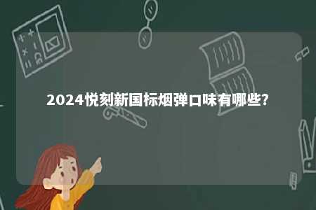 2024悦刻新国标烟弹口味有哪些�？ 